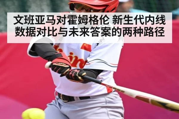 文班亚马对霍姆格伦 新生代内线数据对比与未来答案的两种路径